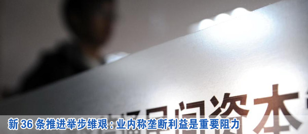 新36條推進(jìn)舉步維艱:業(yè)內(nèi)稱壟斷利益是重要阻力