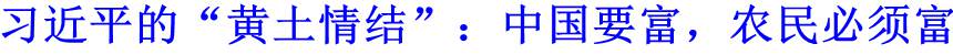 習(xí)近平的&ldquo;黃土情結(jié)&rdquo;：中國要富，農(nóng)民必須富