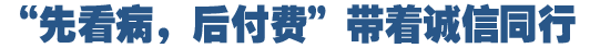 &ldquo;先看病，后付費(fèi)&rdquo;好在哪