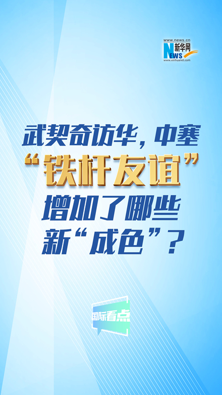 新華網(wǎng)國(guó)際看點(diǎn)｜武契奇訪華，中塞“鐵桿友誼”增加了哪些新“成色”？
